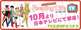 Peeping Life ピーピング・ライフ シーズン１？？ １０月より日本テレビにて放送！TV公式HPはコチラ
