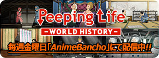 Peeping Life -WORLD HISTORY- 毎週金曜日「AnimeBancho」にて配信中!!